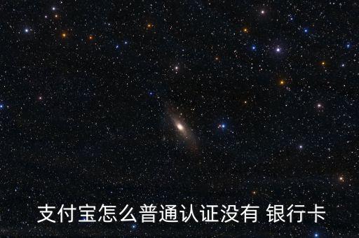  支付寶怎么普通認證沒有 銀行卡