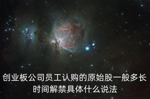 創(chuàng)業(yè)板公司員工認(rèn)購(gòu)的原始股一般多長(zhǎng)時(shí)間解禁具體什么說(shuō)法