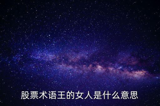 股票王的女人是什么意思，股票術(shù)語王的女人是什么意思