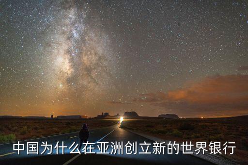 中國為什么建立亞投行，中國為什么在亞洲創(chuàng)立新的世界銀行