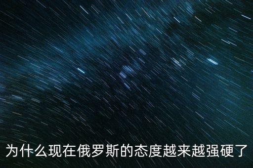 為什么現(xiàn)在俄羅斯的態(tài)度越來(lái)越強(qiáng)硬了