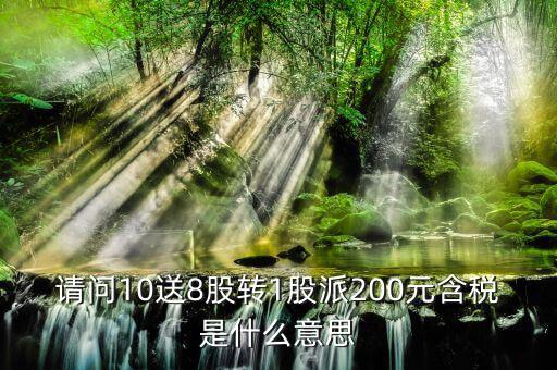 10送8轉(zhuǎn)1派2什么意思，請問10送8股轉(zhuǎn)1股派200元含稅是什么意思