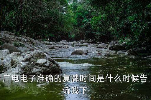 廣電網(wǎng)絡什么時候復牌，廣電電子準確的復牌時間是什么時候告訴我下