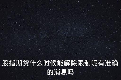 股指期貨什么時(shí)候能解除限制呢有準(zhǔn)確的消息嗎