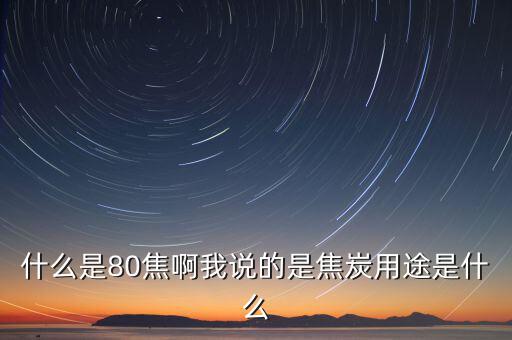 什么是80焦炭，焦炭04015152580是什么意思