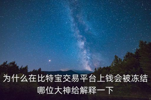 為什么在比特寶交易平臺上錢會被凍結哪位大神給解釋一下