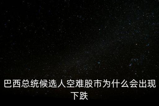 巴西總統(tǒng)候選人空難股市為什么會(huì)出現(xiàn)下跌