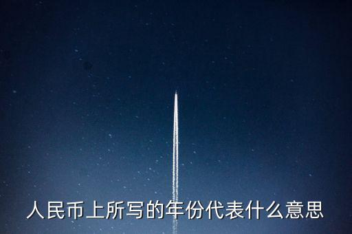 人民幣背后的年份是什么意思，人民幣后面的年份代表什么