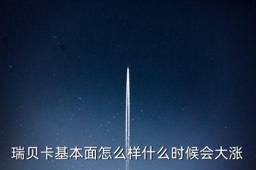 瑞貝卡什么時(shí)候會(huì)漲，瑞貝卡基本面怎么樣什么時(shí)候會(huì)大漲
