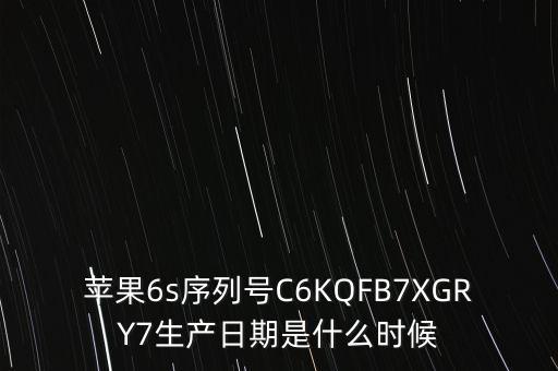 蘋果6s序列號C6KQFB7XGRY7生產(chǎn)日期是什么時候