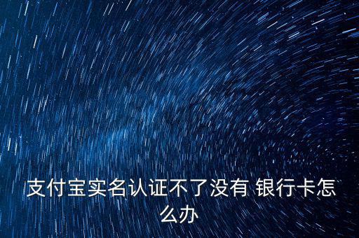 沒有銀行卡怎么驗(yàn)證支付寶,支付寶實(shí)名認(rèn)證只能用銀行卡完成