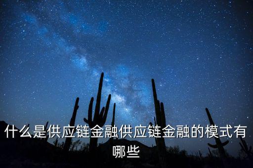 什么是供應(yīng)鏈金融供應(yīng)鏈金融的模式有哪些