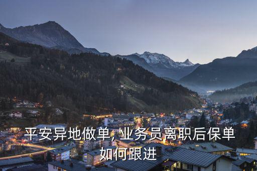  平安異地做單, 業(yè)務(wù)員離職后保單如何跟進