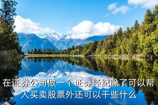 在證劵公司做一個證劵經(jīng)紀除了可以幫人買賣股票外還可以干些什么