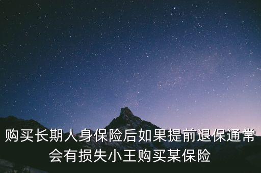 交20年保險(xiǎn)金提前退保有什么損失，購買長期人身保險(xiǎn)后如果提前退保通常會(huì)有損失小王購買某保險(xiǎn)