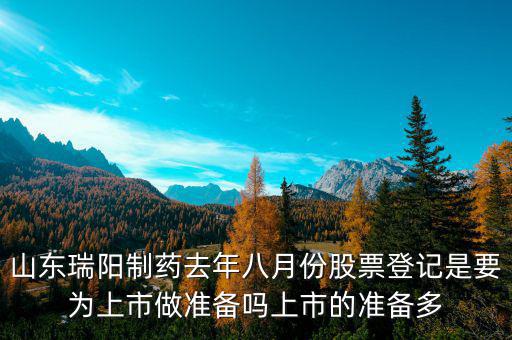 瑞陽(yáng)制藥什么時(shí)候上市，山東瑞陽(yáng)制藥去年八月份股票登記是要為上市做準(zhǔn)備嗎上市的準(zhǔn)備多