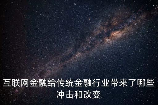 互聯(lián)網(wǎng)金融對傳統(tǒng)銀行有什么沖擊，互聯(lián)網(wǎng)金融給傳統(tǒng)金融行業(yè)帶來了哪些沖擊和改變