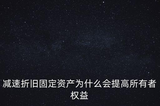 減速折舊固定資產(chǎn)為什么會提高所有者權(quán)益
