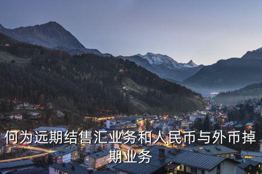 人民幣外匯遠掉是什么，何為遠期結(jié)售匯業(yè)務(wù)和人民幣與外幣掉期業(yè)務(wù)