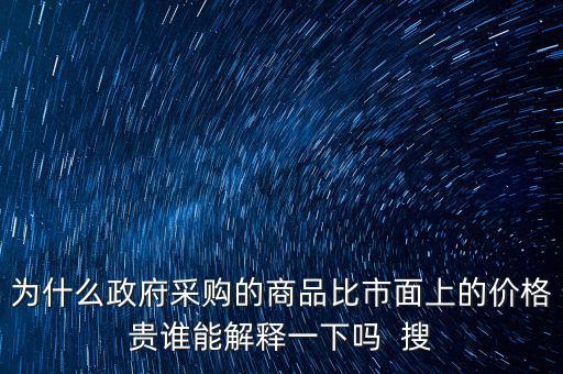 為什么政府采購的商品比市面上的價格貴誰能解釋一下嗎  搜