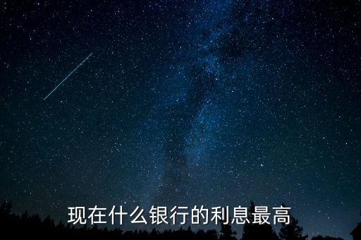 現(xiàn)在什么銀行利息高，哪個(gè)銀行的利息高