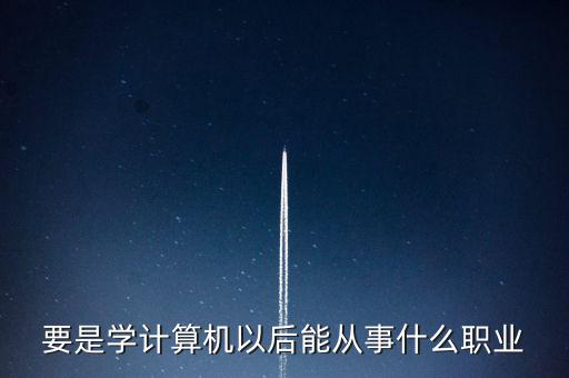 計(jì)算機(jī)專業(yè)轉(zhuǎn)到什么行業(yè)，計(jì)算機(jī)專業(yè)畢業(yè)后能從事什么職業(yè)