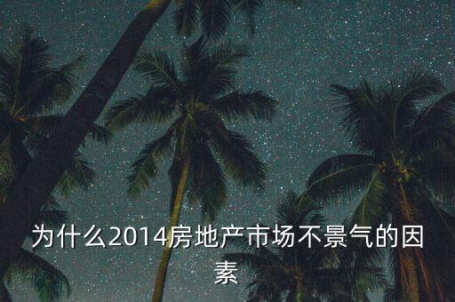 2014房地產為什么不景氣，為什么2014房地產市場不景氣的因素
