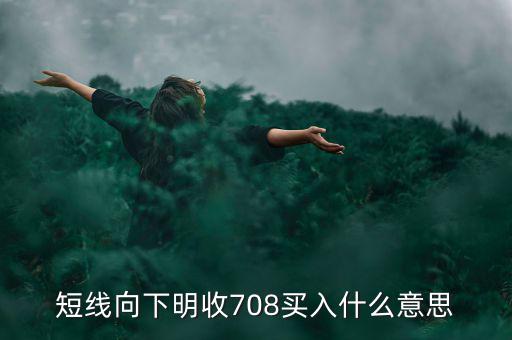 短線向下是什么意思，短線向下明收708買入什么意思