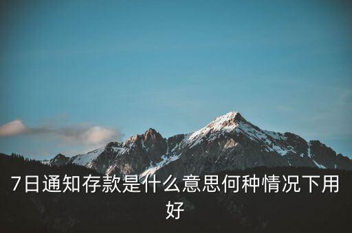 7日通知存款是什么意思何種情況下用好