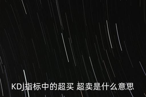 kdj超買是什么意思，KDJ指標(biāo)中的超買 超賣是什么意思