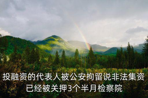 投融資的代表人被公安拘留說非法集資已經(jīng)被關(guān)押3個半月檢察院