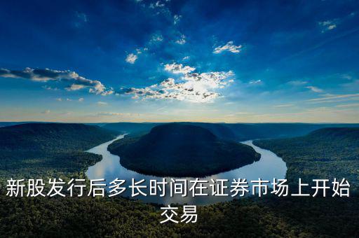 新股發(fā)行什么時(shí)候起動(dòng)，新股什么時(shí)候出