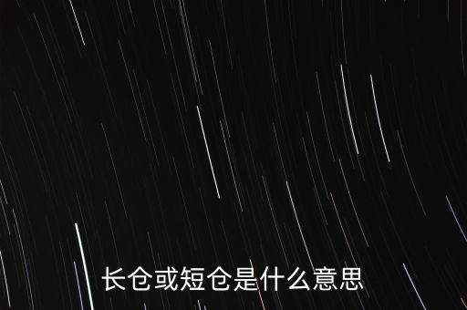 長短倉什么意思，長倉或短倉是什么意思