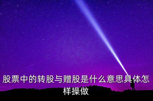 轉(zhuǎn)贈股是什么意思，股票中的轉(zhuǎn)股與贈股是什么意思具體怎樣操做