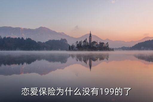 戀愛保險為什么沒有199的了，戀愛保險為什么沒有199的了