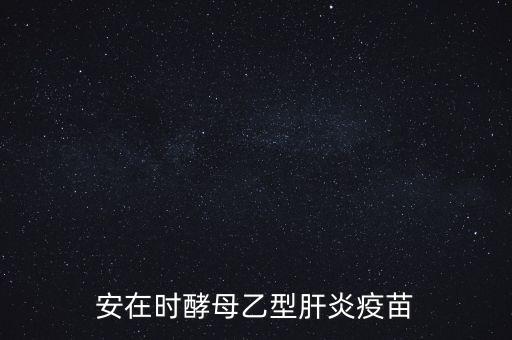 乙肝疫苗酵母是什么，安在時酵母乙型肝炎疫苗