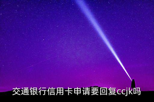 交通銀行信用卡申請要回復(fù)ccjk嗎