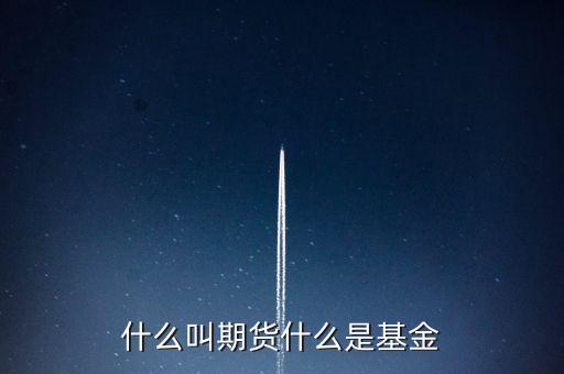 什么是期貨基金，什么是基金期貨
