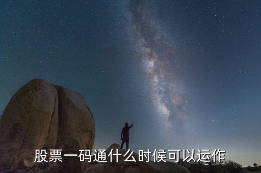 證券一碼通什么時間啟動，股票一碼通什么時候可以運作