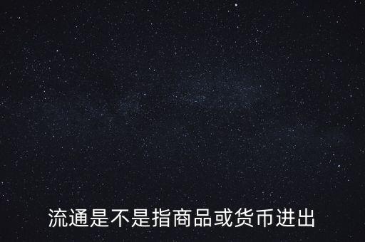 流通的意思是什么，流通是不是指商品或貨幣進(jìn)出