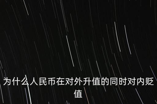 為什么人民幣升值對內貶值，人民幣為什么對外升值對內貶值