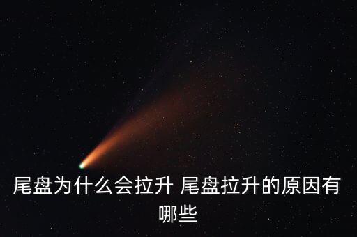 尾盤拉升為什么不好，尾盤為什么會拉升 尾盤拉升的原因有哪些