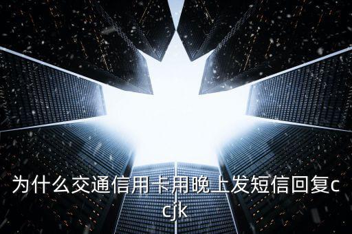 為什么交通信用卡用晚上發(fā)短信回復(fù)ccjk