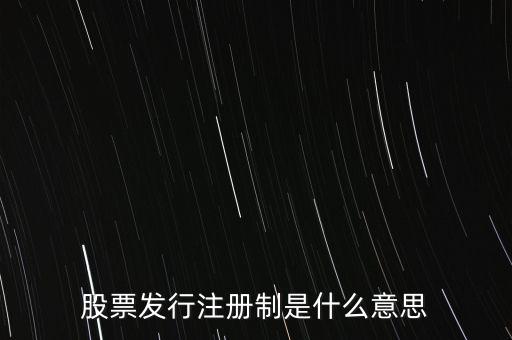 什么叫發(fā)行注冊(cè)制，股票發(fā)行注冊(cè)制是什么意思