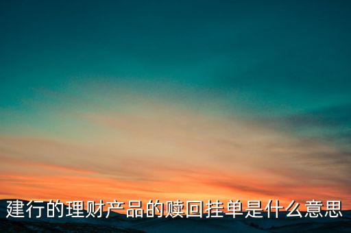 建行理財產(chǎn)品掛單是什么意思，中銀理財交易類型掛單是什么意思