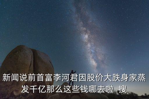 李河君新首富以前做什么，看到富豪榜新排名李河君2016年的財(cái)富縮水怎么這么嚴(yán)重