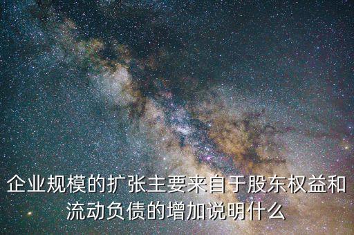 企業(yè)規(guī)模的擴(kuò)張主要來自于股東權(quán)益和流動(dòng)負(fù)債的增加說明什么