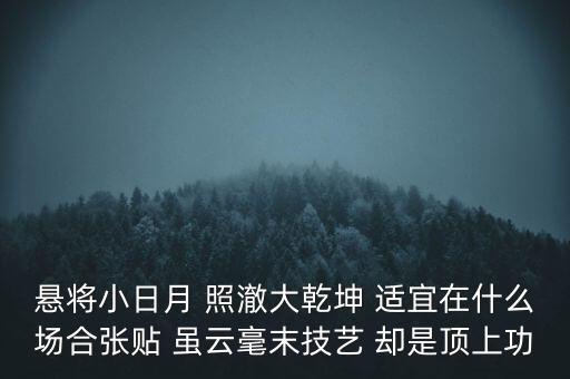 懸將小日月 照澈大乾坤 適宜在什么場(chǎng)合張貼 雖云毫末技藝 卻是頂上功
