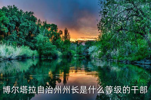 博爾塔拉自治州州長(zhǎng)是什么等級(jí)的干部