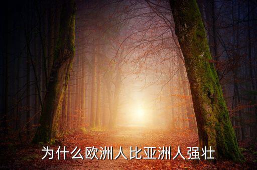 為什么歐洲比中國強(qiáng)，為什么歐洲人的體格比中國人強(qiáng)壯